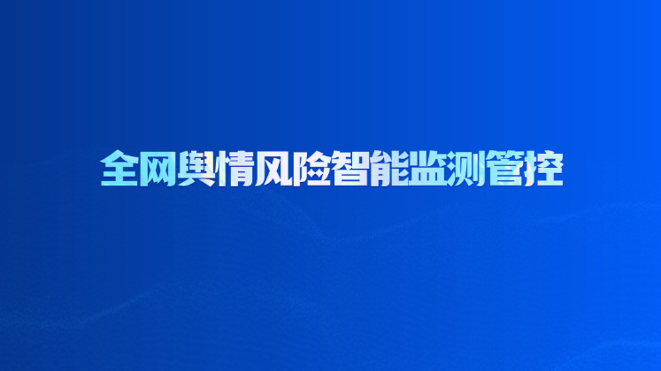 全网舆情风险智能监测管控